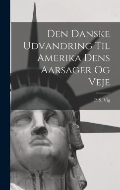 Den Danske Udvandring Til Amerika Dens Aarsager og Veje - Vig, P S