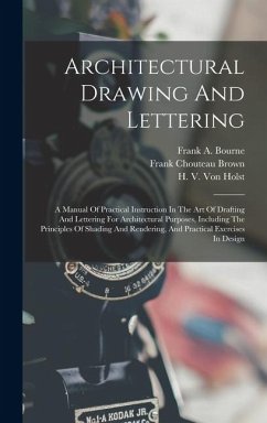 Architectural Drawing And Lettering: A Manual Of Practical Instruction In The Art Of Drafting And Lettering For Architectural Purposes, Including The - Bourne, Frank A.