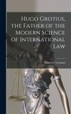 Hugo Grotius, the Father of the Modern Science of International Law