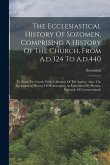 The Ecclesiastical History Of Sozomen, Comprising A History Of The Church, From A.d.324 To A.d.440: Tr. From The Greek: With A Memoir Of The Author. A