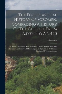 The Ecclesiastical History Of Sozomen, Comprising A History Of The Church, From A.d.324 To A.d.440: Tr. From The Greek: With A Memoir Of The Author. A