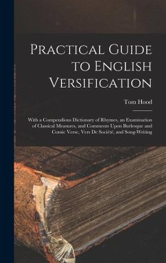 Practical Guide to English Versification: With a Compendious Dictionary of Rhymes, an Examination of Classical Measures, and Comments Upon Burlesque a - Hood, Tom