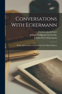 Conversations With Eckermann: Being Appreciations and Criticisms On Many Subjects - Goethe, Johann Wolfgang von; Eckermann, Johann Peter; Soret, Frédéric Jacob