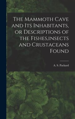 The Mammoth Cave and its Inhabitants, or Descriptions of the Fishes, insects and Crustaceans Found - A. S. (Alpheus Spring), Packard