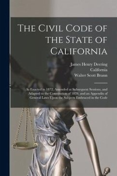 The Civil Code of the State of California: As Enacted in 1872, Amended at Subsequent Sessions, and Adapted to the Constitution of 1879, and an Appendi - Deering, James Henry; California; Brann, Walter Scott