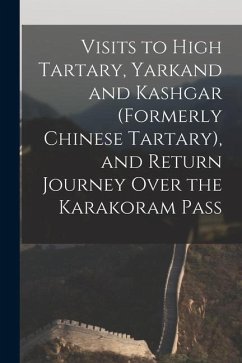 Visits to High Tartary, Yarkand and Kashgar (Formerly Chinese Tartary), and Return Journey Over the Karakoram Pass - Anonymous