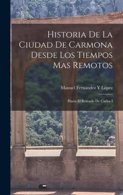 Historia De La Ciudad De Carmona Desde Los Tiempos Mas Remotos - López, Manuel Fernández Y