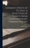 German Lyrists of To-Day. A Selection of Lyrics From Contemporary German Poetry German Lyrists of To-Day. A Selection of Lyrics From Contemporary German Poetry