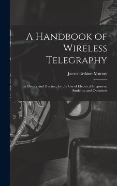 A Handbook of Wireless Telegraphy: Its Theory and Practice, for the Use of Electrical Engineers, Students, and Operators - Erskine-Murray, James