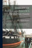 History of American Politics (Non-Partisan): Embracing a History of the Federal Government and of Political Parties in the Colonies and United States