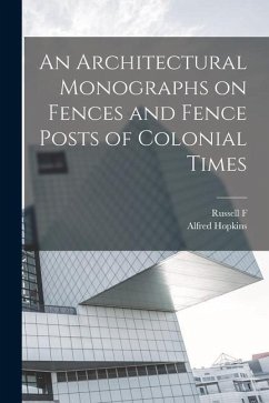 An Architectural Monographs on Fences and Fence Posts of Colonial Times - Hopkins, Alfred; Whitehead, Russell F.