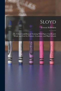 Sloyd; or, Educational Manual Training With Paper, Cardboard, Wood, and Iron for Primary, Grammar, and High Schools - Schwartz, Everett