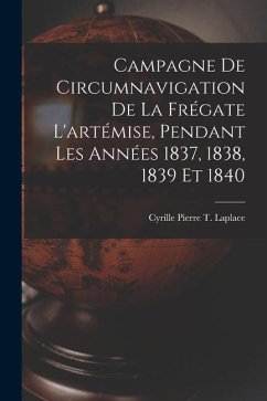 Campagne De Circumnavigation De La Frégate L'artémise, Pendant Les Années 1837, 1838, 1839 Et 1840 - Laplace, Cyrille Pierre T.