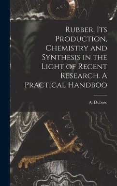 Rubber, its Production, Chemistry and Synthesis in the Light of Recent Research. A Practical Handboo - (André), Dubosc A.