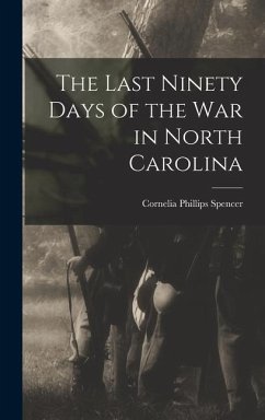 The Last Ninety Days of the war in North Carolina - Spencer, Cornelia Phillips