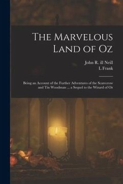 The Marvelous Land of Oz; Being an Account of the Further Adventures of the Scarecrow and Tin Woodman ... a Sequel to the Wizard of Oz - Baum, L. Frank; Neill, John R. Ill
