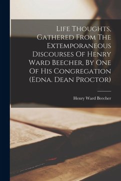 Life Thoughts, Gathered From The Extemporaneous Discourses Of Henry Ward Beecher, By One Of His Congregation (edna. Dean Proctor) - Beecher, Henry Ward