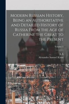 Modern Russian History, Being an Authoritative and Detailed History of Russia From the age of Catherine the Great to the Present; Volume 1 - Kaun, Alexander Samuel; Kornilov, A. A.