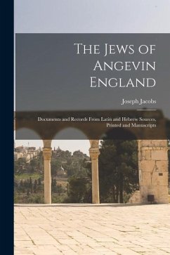 The Jews of Angevin England: Documents and Records From Latin and Hebrew Sources, Printed and Manuscripts - Jacobs, Joseph