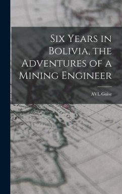 Six Years in Bolivia, the Adventures of a Mining Engineer - Guise, Avl