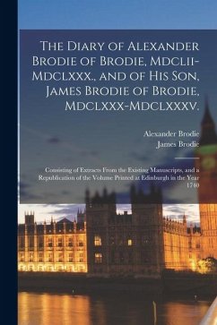 Cover The Diary of Alexander Brodie of Brodie, Mdclii-Mdclxxx., and of His Son, James Brodie of Brodie, Mdclxxx-Mdclxxxv.: Consisting of Extracts From the E