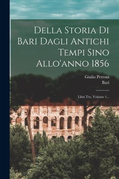 Cover Della Storia Di Bari Dagli Antichi Tempi Sino Allo'anno 1856: Libri Tre, Volume 1...