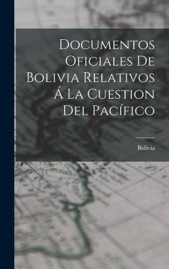 Documentos Oficiales De Bolivia Relativos Á La Cuestion Del Pacífico