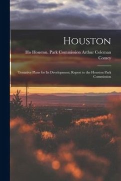 Houston: Tentative Plans for Its Development; Report to the Houston Park Commission - Coleman Comey, Houston (Tex ). Park C.