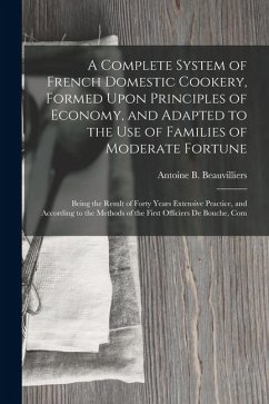 Cover A Complete System of French Domestic Cookery, Formed Upon Principles of Economy, and Adapted to the Use of Families of Moderate Fortune: Being the Res