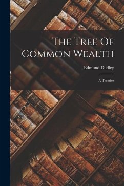 The Tree Of Common Wealth: A Treatise - Dudley, Edmund