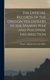 The Official Records of the Oregon Volunteers in the Spanish War and Philippine Insurrection [electronic Resource]