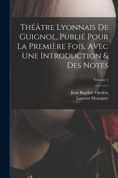 Théâtre Lyonnais De Guignol, Publié Pour La Première Fois, Avec Une Introduction & Des Notes; Volume 1 - Onofrio, Jean Baptiste; Mourguet, Laurent