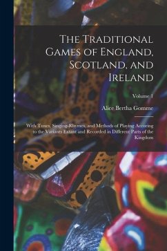 The Traditional Games of England, Scotland, and Ireland: With Tunes, Singing-Rhymes, and Methods of Playing Accoring to the Variants Extant and Record - Gomme, Alice Bertha