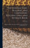 The Contractors', Builders', and Carpenters' Building Table and Estimate Book: Being a Systematic, Thorough and Practical Method by Which to Estimate