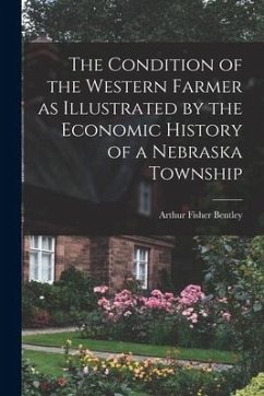 The Condition of the Western Farmer as Illustrated by the Economic History of a Nebraska Township - Bentley, Arthur Fisher