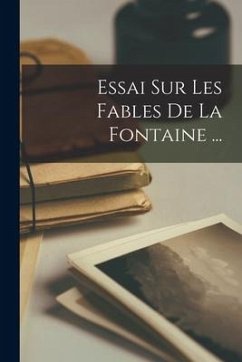 Essai Sur Les Fables De La Fontaine ... - Anonymous