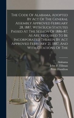 The Code Of Alabama, Adopted By Act Of The General Assembly Approved February 28, 1887, With Such Statutes Passed At The Session Of 1886-87, As Are Required To Be Incorporated Therein By Act Approved February 21, 1887, And With Citations Of The - Hamilton, Peter