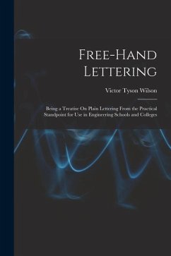 Free-Hand Lettering: Being a Treatise On Plain Lettering From the Practical Standpoint for Use in Engineering Schools and Colleges - Wilson, Victor Tyson