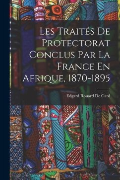 Les Traités De Protectorat Conclus Par La France En Afrique, 1870-1895 - De Card, Edgard Rouard