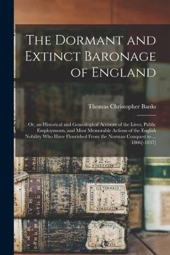 The Dormant and Extinct Baronage of England: Or, an Historical and Genealogical Account of the Lives, Public Employments, and Most Memorable Actions o - Banks, Thomas Christopher