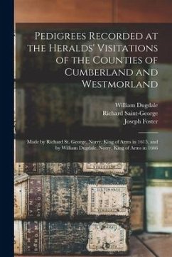 Pedigrees Recorded at the Heralds' Visitations of the Counties of Cumberland and Westmorland - Foster, Joseph; Saint-George, Richard; Dugdale, William