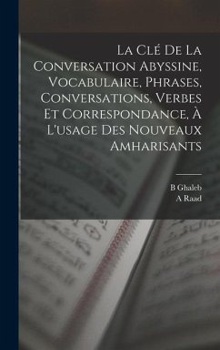 La clé de la conversation abyssine, vocabulaire, phrases, conversations, verbes et correspondance, à l'usage des nouveaux amharisants - Raad, A.; Ghaleb, B.