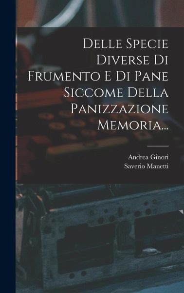 Delle Specie Diverse Di Frumento E Di Pane Siccome Della Panizzazione Memoria... Delle Specie Diverse Di Frumento E Di Pane Siccome Della Panizzazione Memoria...