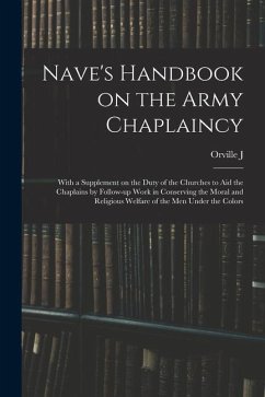 Nave's Handbook on the Army Chaplaincy: With a Supplement on the Duty of the Churches to aid the Chaplains by Follow-up Work in Conserving the Moral a - Nave, Orville J.