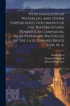 With Napoleon at Waterloo, and Other Unpublished Documents of the Waterloo and Peninsular Campaigns, Also Papers on Waterloo by the Late Edward Bruce - Macbride, Mackenzie; Low, Edward Bruce; Nicol, Daniel