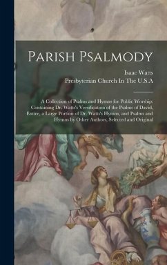 Parish Psalmody: A Collection of Psalms and Hymns for Public Worship: Containing Dr. Watts's Versification of the Psalms of David, Enti - Watts, Isaac