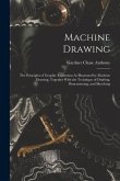 Machine Drawing: The Principles of Graphic Expression As Illustrated by Machine Drawing, Together With the Technique of Drafting, Dimen