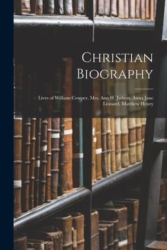 Christian Biography: Lives of William Cowper, Mrs. Ann H. Judson, Anna Jane Linnard, Matthew Henry - Anonymous