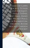 The Games of Lawn Hockey, Tether Ball, Golf-croquet, Hand Tennis, Volley Ball, Hand Polo, Wicket Polo, Laws of Badminton, Drawing Room Hockey, Garden