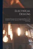 Electrical Designs: Comprising Instructions for Constructing Small Motors, Testing Instruments, and Other Apparatus; With Working Drawings